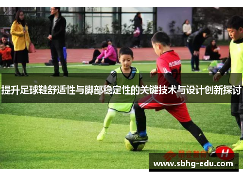 提升足球鞋舒适性与脚部稳定性的关键技术与设计创新探讨