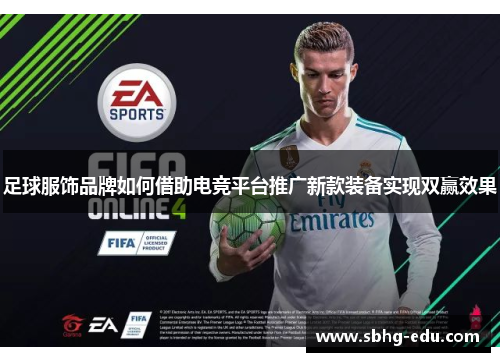 足球服饰品牌如何借助电竞平台推广新款装备实现双赢效果
