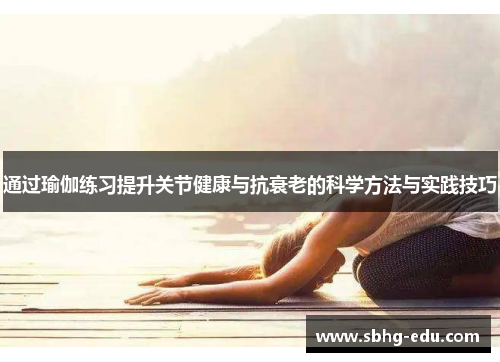 通过瑜伽练习提升关节健康与抗衰老的科学方法与实践技巧