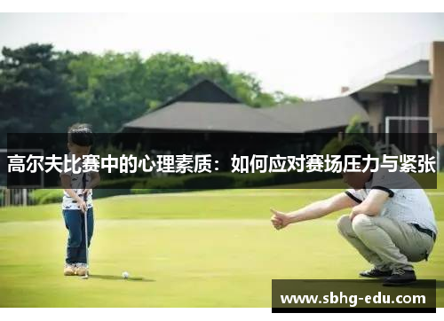 高尔夫比赛中的心理素质：如何应对赛场压力与紧张